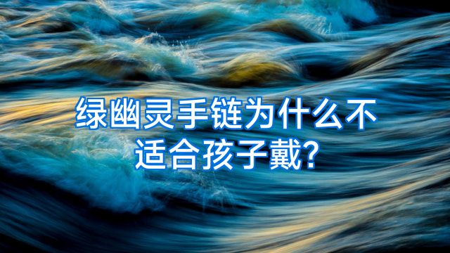 绿幽灵手链为什么不适合孩子戴?
