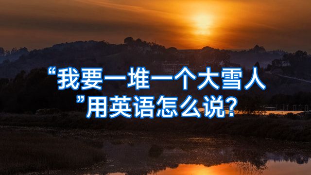 “我要一堆一个大雪人”用英语怎么说?