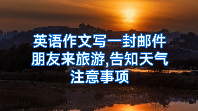 英语作文写一封邮件朋友来旅游,告知天气注意事项