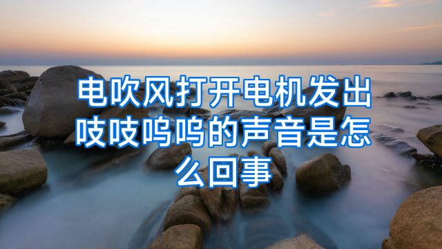 电吹风打开电机发出吱吱呜呜的声音是怎么回事