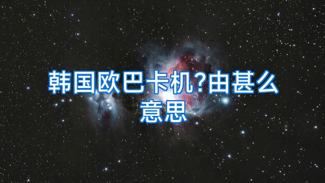 韩国欧巴卡机?由甚么意思