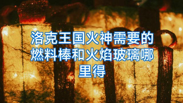 洛克王国火神需要的燃料棒和火焰玻璃哪里得