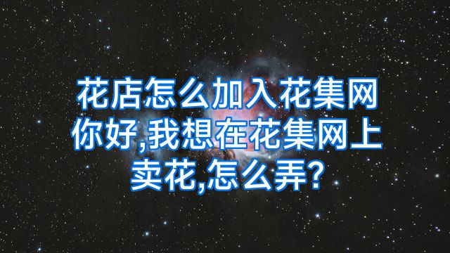花店怎么加入花集网你好,我想在花集网上卖花,怎么弄?