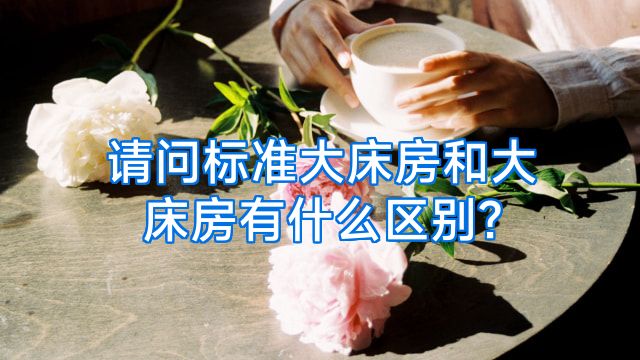 请问标准大床房和大床房有什么区别?