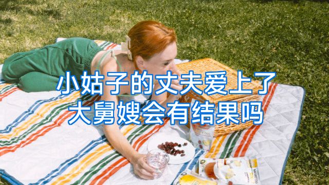 小姑子的丈夫爱上了大舅嫂会有结果吗