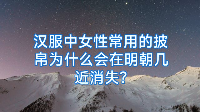 汉服中女性常用的披帛为什么会在明朝几近消失?