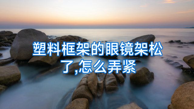 塑料框架的眼镜架松了,怎么弄紧