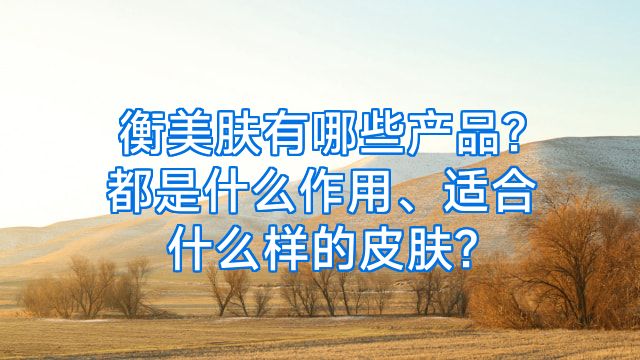 衡美肤有哪些产品?都是什么作用、适合什么样的皮肤?