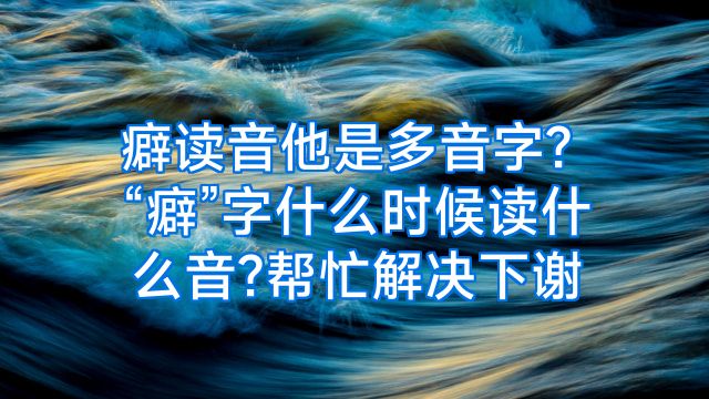 癖读音他是多音字?“癖”字什么时候读什么音?帮忙解决下谢