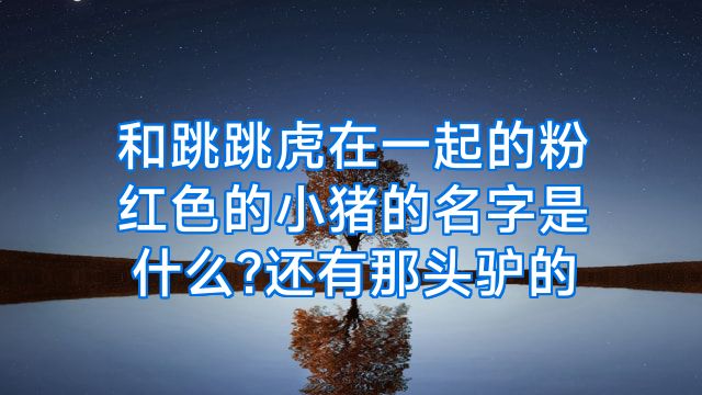 和跳跳虎在一起的粉红色的小猪的名字是什么?还有那头驴的