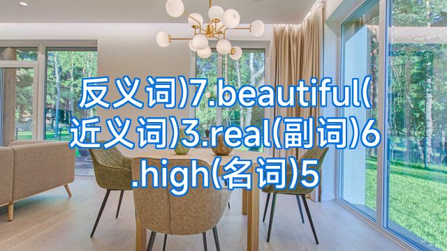 反义词)7.beautiful(近义词)3.real(副词)6.high(名词)5