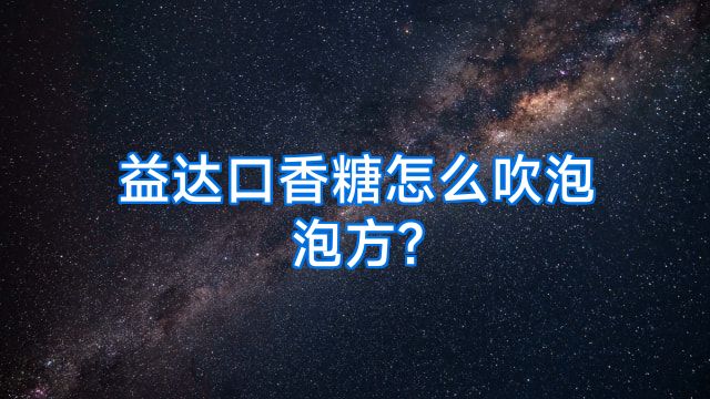 益达口香糖怎么吹泡泡方?