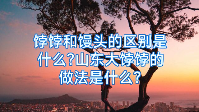 饽饽和馒头的区别是什么?山东大饽饽的做法是什么?
