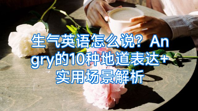 生气英语怎么说？Angry的10种地道表达+实用场景解析