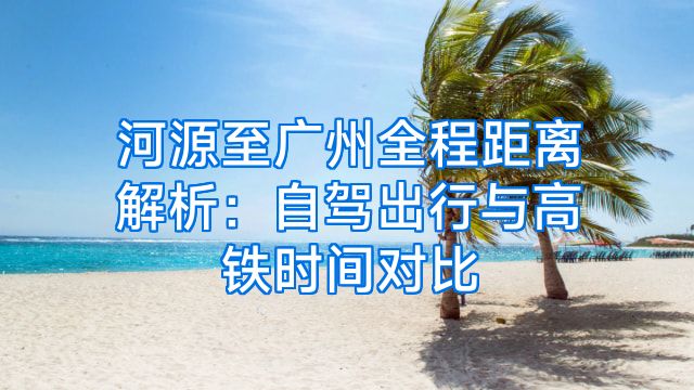 河源至广州全程距离解析：自驾出行与高铁时间对比