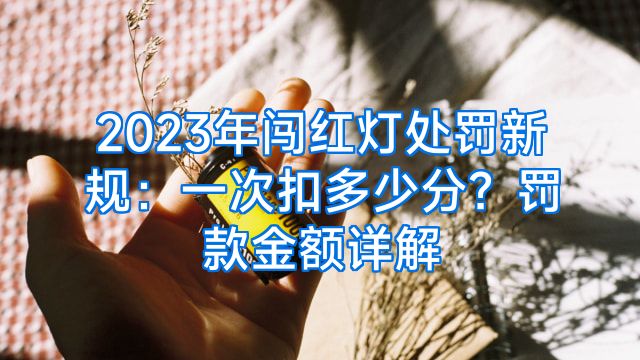 2023年闯红灯处罚新规：一次扣多少分？罚款金额详解
