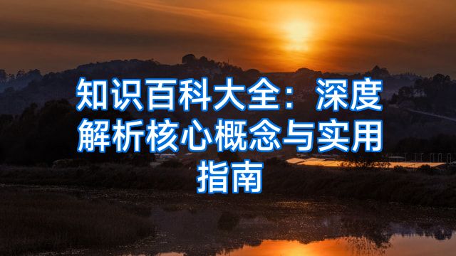 知识百科大全：深度解析核心概念与实用指南
