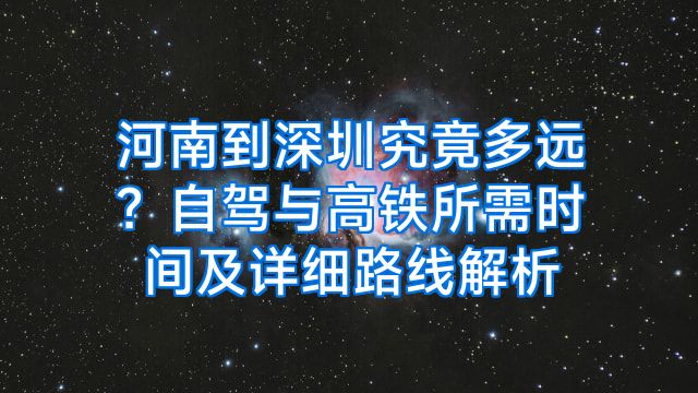 河南到深圳究竟多远？自驾与高铁所需时间及详细路线解析